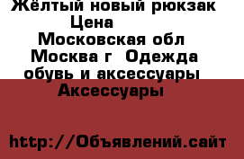 Жёлтый новый рюкзак  › Цена ­ 1 000 - Московская обл., Москва г. Одежда, обувь и аксессуары » Аксессуары   